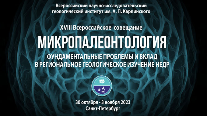 С 30 октября по 3 ноября 2023 года в Институте Карпинского пройдет XVIII Всероссийское совещание «Микропалеонтология: фундаментальные проблемы и вклад в региональное геологическое изучение недр»